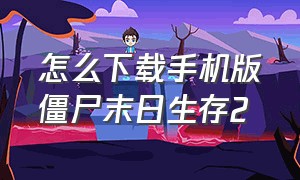 怎么下载手机版僵尸末日生存2