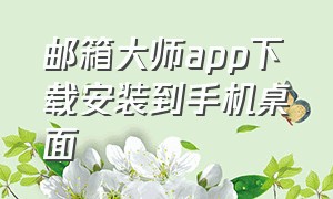 邮箱大师app下载安装到手机桌面