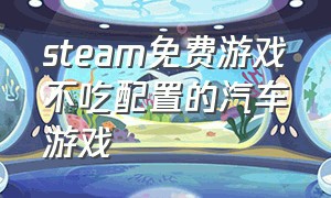 steam免费游戏不吃配置的汽车游戏