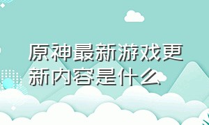 原神最新游戏更新内容是什么