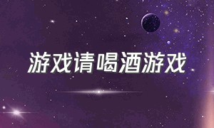 游戏请喝酒游戏