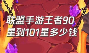 联盟手游王者90星到101星多少钱