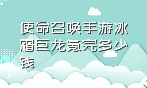 使命召唤手游冰霜巨龙氪完多少钱