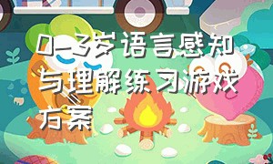 0-3岁语言感知与理解练习游戏方案