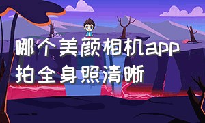 哪个美颜相机app拍全身照清晰