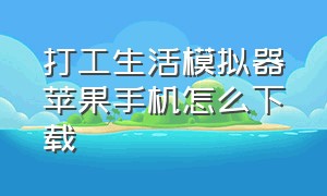 打工生活模拟器苹果手机怎么下载