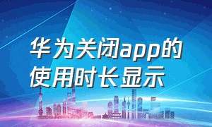 华为关闭app的使用时长显示