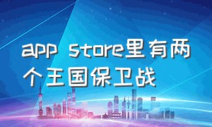 app store里有两个王国保卫战