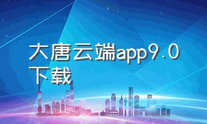 大唐云端app9.0下载