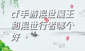 cf手游混世魔王和混世行者哪个好