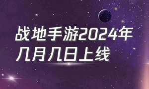 战地手游2024年几月几日上线