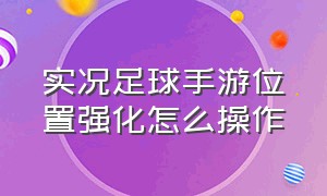 实况足球手游位置强化怎么操作