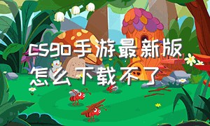 csgo手游最新版怎么下载不了