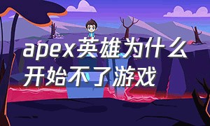 apex英雄为什么开始不了游戏