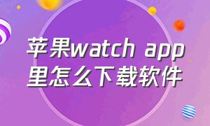 苹果watch app里怎么下载软件