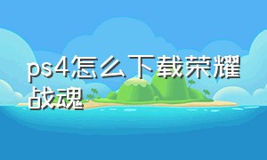 ps4怎么下载荣耀战魂