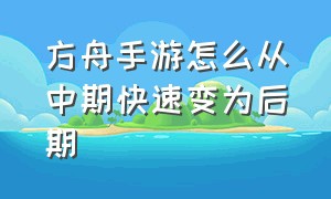 方舟手游怎么从中期快速变为后期