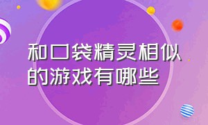 和口袋精灵相似的游戏有哪些