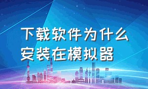 下载软件为什么安装在模拟器