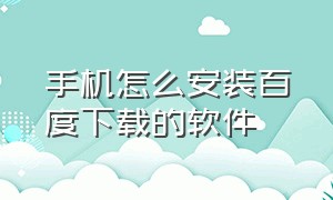 手机怎么安装百度下载的软件