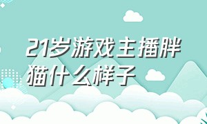 21岁游戏主播胖猫什么样子