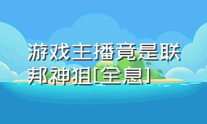 游戏主播竟是联邦神狙[全息]