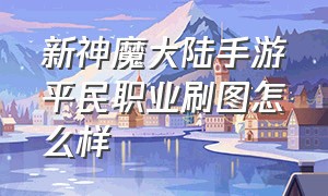 新神魔大陆手游平民职业刷图怎么样