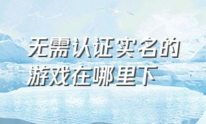 无需认证实名的游戏在哪里下