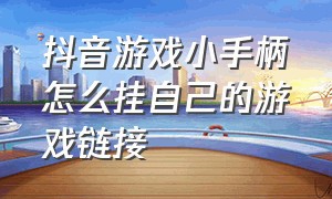 抖音游戏小手柄怎么挂自己的游戏链接