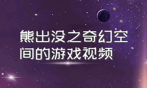 熊出没之奇幻空间的游戏视频