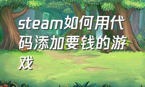 steam如何用代码添加要钱的游戏