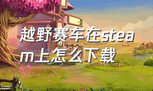 越野赛车在steam上怎么下载