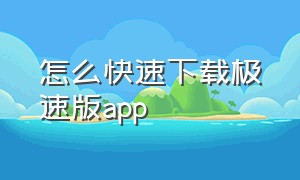 怎么快速下载极速版app