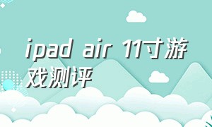 ipad air 11寸游戏测评