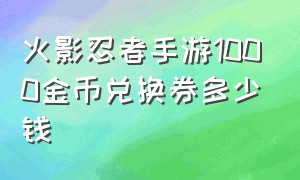 火影忍者手游1000金币兑换券多少钱