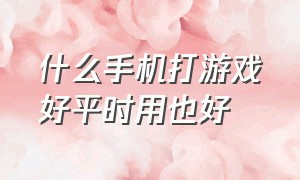 什么手机打游戏好平时用也好