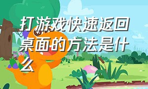 打游戏快速返回桌面的方法是什么