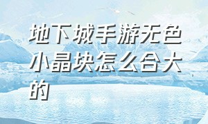 地下城手游无色小晶块怎么合大的