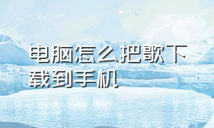 电脑怎么把歌下载到手机