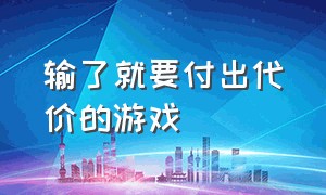 输了就要付出代价的游戏