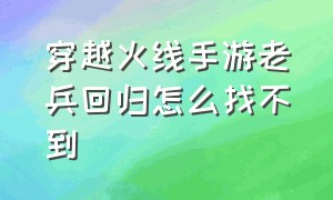 穿越火线手游老兵回归怎么找不到