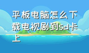 平板电脑怎么下载电视剧到sd卡上