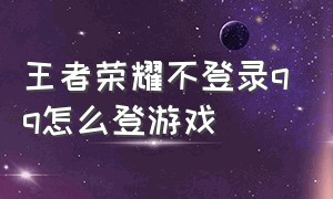 王者荣耀不登录qq怎么登游戏