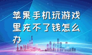 苹果手机玩游戏里充不了钱怎么办