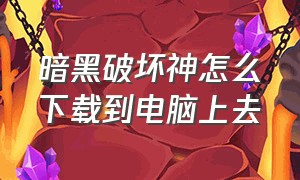 暗黑破坏神怎么下载到电脑上去