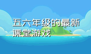 五六年级的最新课堂游戏