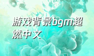 游戏背景bgm超燃中文