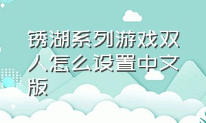 锈湖系列游戏双人怎么设置中文版