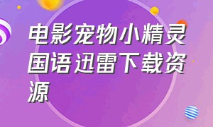 电影宠物小精灵国语迅雷下载资源