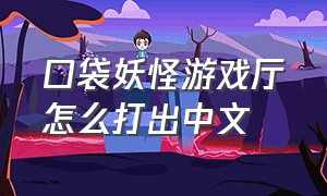 口袋妖怪游戏厅怎么打出中文